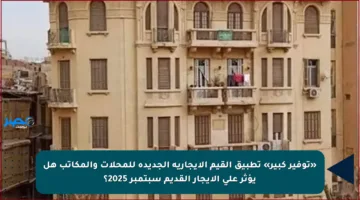 «توفير كبير» تطبيق القيم الإيجارية الجديدة للمحلات والمكاتب هل يؤثر على الإيجار القديم سبتمبر 2025؟